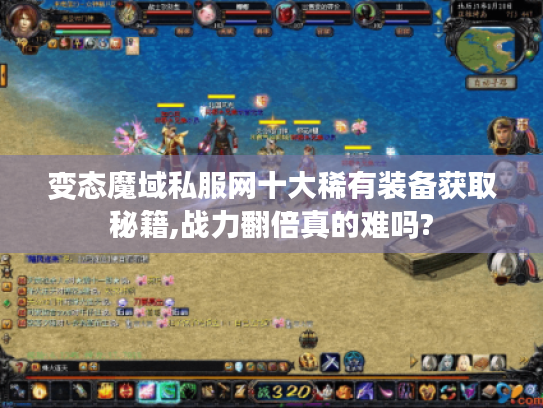 变态魔域私服网十大稀有装备获取秘籍,战力翻倍真的难吗?