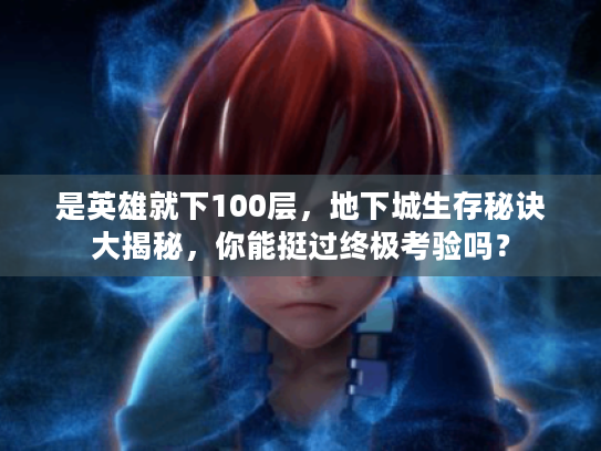 是英雄就下100层，地下城生存秘诀大揭秘，你能挺过终极考验吗？