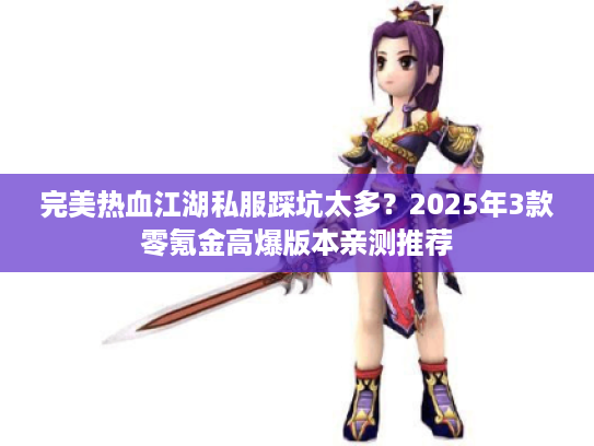 完美热血江湖私服踩坑太多？2025年3款零氪金高爆版本亲测推荐