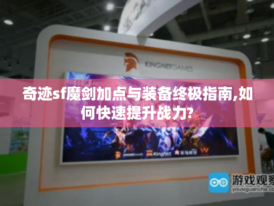 奇迹sf魔剑加点与装备终极指南,如何快速提升战力?