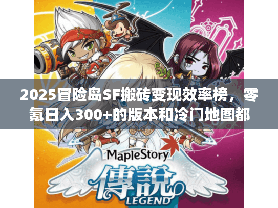 2025冒险岛SF搬砖变现效率榜，零氪日入300+的版本和冷门地图都在这！