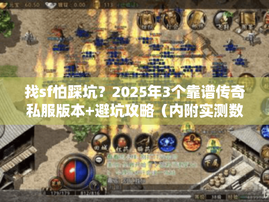 找sf怕踩坑？2025年3个靠谱传奇私服版本+避坑攻略（内附实测数据）