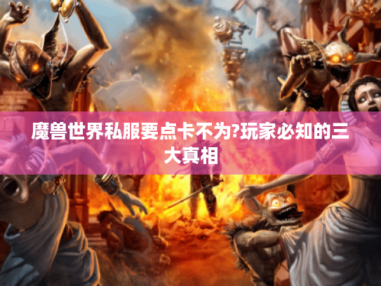 魔兽世界私服要点卡不为?玩家必知的三大真相