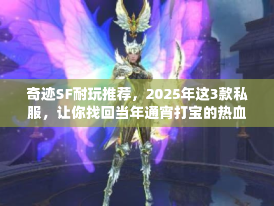 奇迹SF耐玩推荐，2025年这3款私服，让你找回当年通宵打宝的热血！