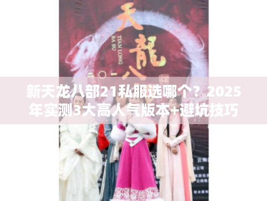 新天龙八部21私服选哪个？2025年实测3大高人气版本+避坑技巧