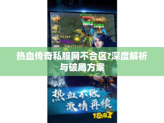 热血传奇私服网不合区?深度解析与破局方案