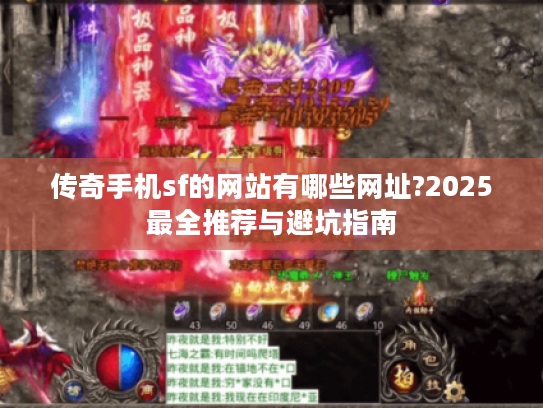 传奇手机sf的网站有哪些网址?2025最全推荐与避坑指南