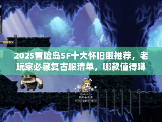 2025冒险岛SF十大怀旧服推荐，老玩家必藏复古服清单，哪款值得蹲？