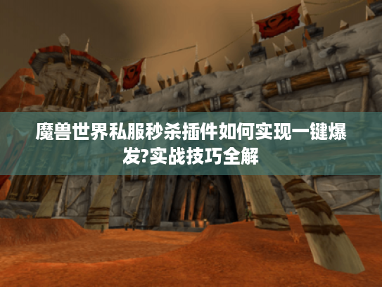 魔兽世界私服秒杀插件如何实现一键爆发?实战技巧全解