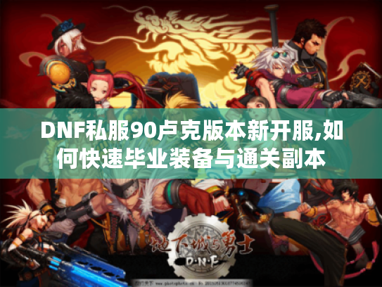 DNF私服90卢克版本新开服,如何快速毕业装备与通关副本