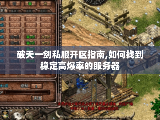 破天一剑私服开区指南,如何找到稳定高爆率的服务器