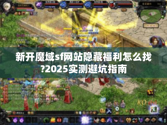 新开魔域sf网站隐藏福利怎么找?2025实测避坑指南
