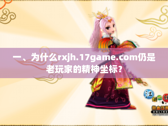 一、为什么rxjh.17game.com仍是老玩家的精神坐标？