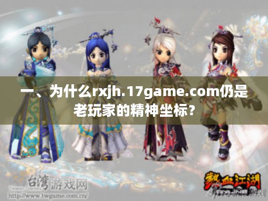 一、为什么rxjh.17game.com仍是老玩家的精神坐标？