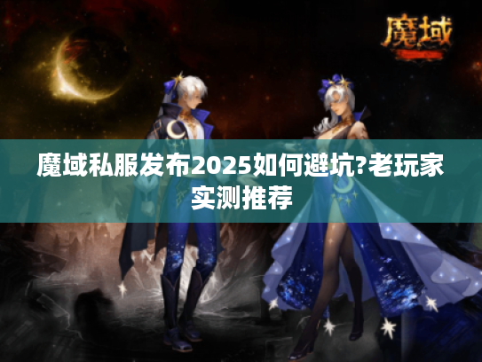 魔域私服发布2025如何避坑?老玩家实测推荐