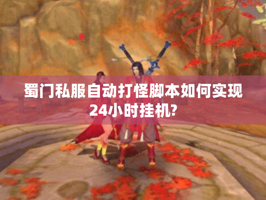 蜀门私服自动打怪脚本如何实现24小时挂机?