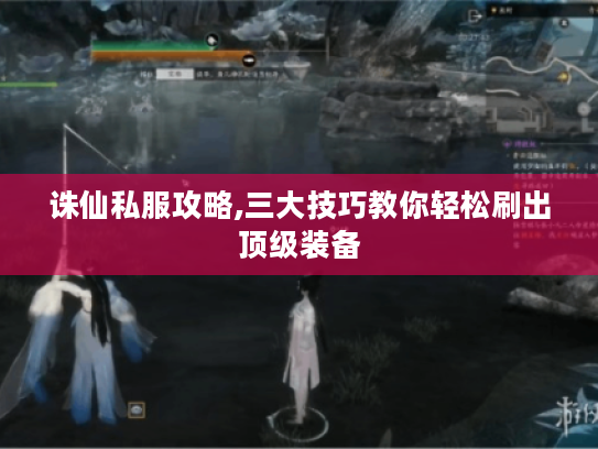 诛仙私服攻略,三大技巧教你轻松刷出顶级装备