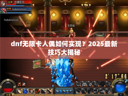 dnf无限卡人偶如何实现？2025最新技巧大揭秘