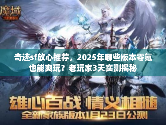 奇迹sf放心推荐，2025年哪些版本零氪也能爽玩？老玩家3天实测揭秘