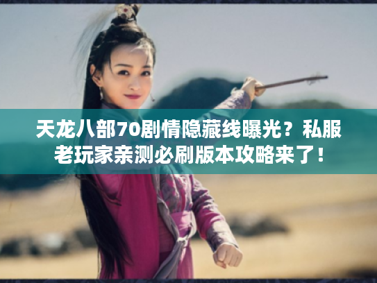 天龙八部70剧情隐藏线曝光？私服老玩家亲测必刷版本攻略来了！