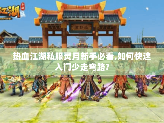 热血江湖私服灵月新手必看,如何快速入门少走弯路?