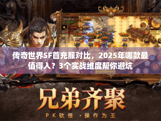 传奇世界SF首充服对比，2025年哪款最值得入？3个实战维度帮你避坑
