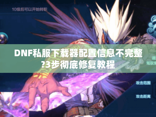 DNF私服下载器配置信息不完整?3步彻底修复教程