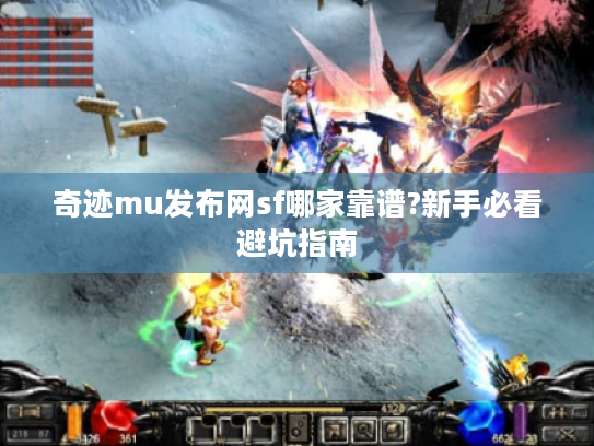 奇迹mu发布网sf哪家靠谱?新手必看避坑指南