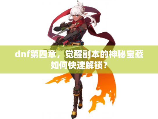 dnf第四章，觉醒副本的神秘宝藏如何快速解锁？
