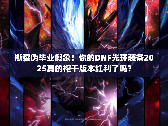 撕裂伪毕业假象！你的DNF光环装备2025真的榨干版本红利了吗？