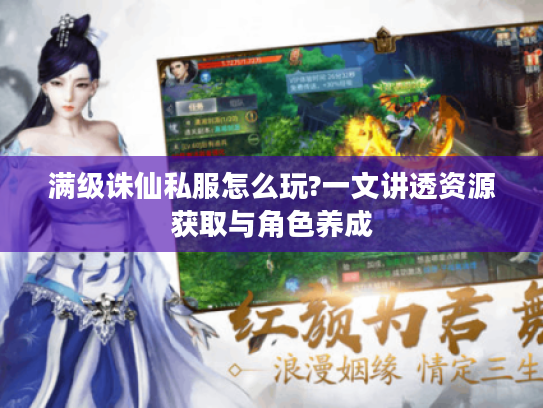 满级诛仙私服怎么玩?一文讲透资源获取与角色养成