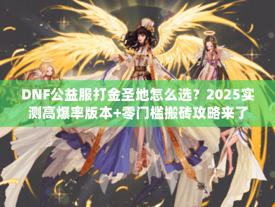 DNF公益服打金圣地怎么选？2025实测高爆率版本+零门槛搬砖攻略来了