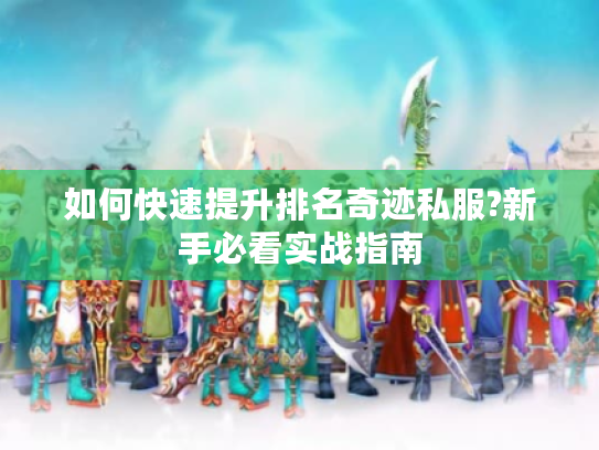 如何快速提升排名奇迹私服?新手必看实战指南
