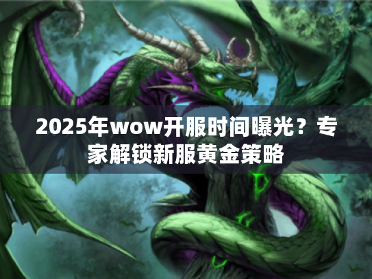 2025年wow开服时间曝光？专家解锁新服黄金策略