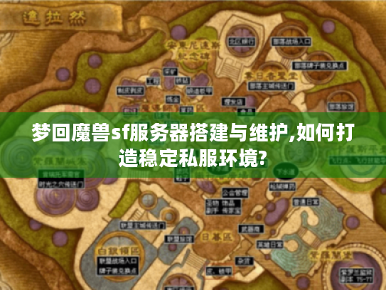 梦回魔兽sf服务器搭建与维护,如何打造稳定私服环境?
