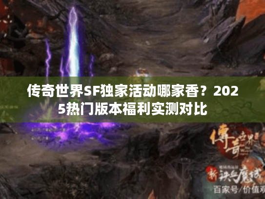 传奇世界SF独家活动哪家香？2025热门版本福利实测对比