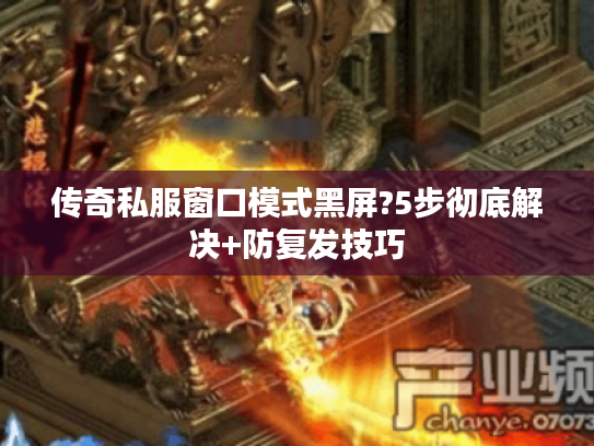 传奇私服窗口模式黑屏?5步彻底解决+防复发技巧