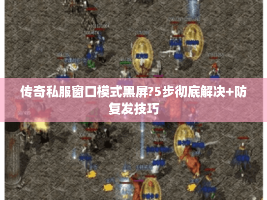 传奇私服窗口模式黑屏?5步彻底解决+防复发技巧