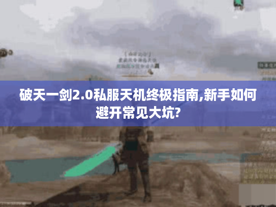 破天一剑2.0私服天机终极指南,新手如何避开常见大坑?