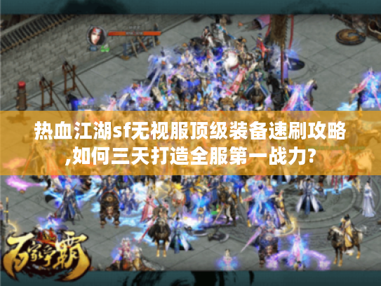 热血江湖sf无视服顶级装备速刷攻略,如何三天打造全服第一战力?