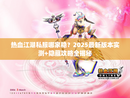 热血江湖私服哪家稳？2025最新版本实测+隐藏攻略全揭秘