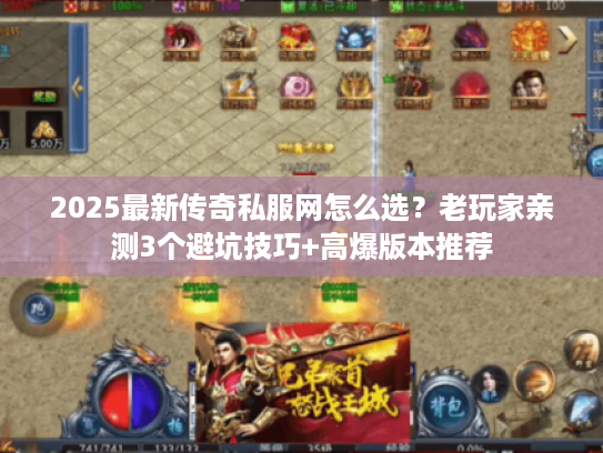 2025最新传奇私服网怎么选？老玩家亲测3个避坑技巧+高爆版本推荐