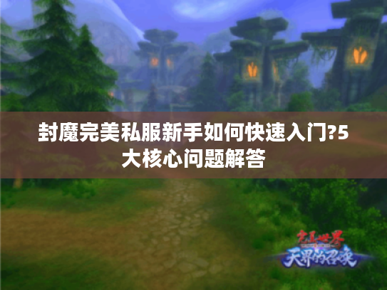 封魔完美私服新手如何快速入门?5大核心问题解答