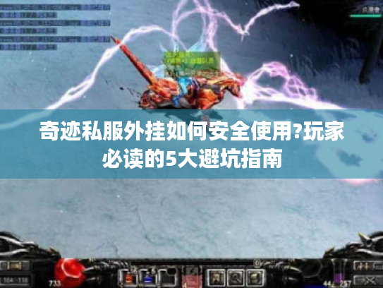 奇迹私服外挂如何安全使用?玩家必读的5大避坑指南