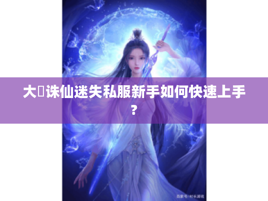 大聖诛仙迷失私服新手如何快速上手?