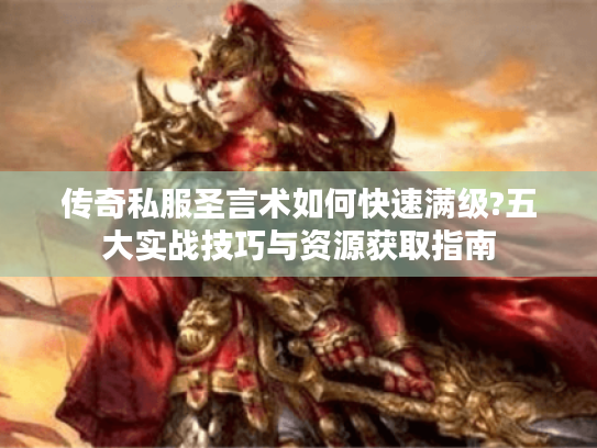 传奇私服圣言术如何快速满级?五大实战技巧与资源获取指南