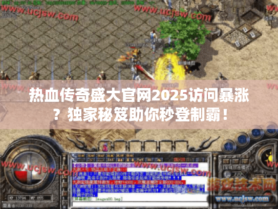 热血传奇盛大官网2025访问暴涨？独家秘笈助你秒登制霸！