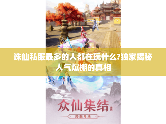 诛仙私服最多的人都在玩什么?独家揭秘人气爆棚的真相