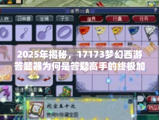 2025年揭秘，17173梦幻西游答题器为何是答题高手的终极加速器？
