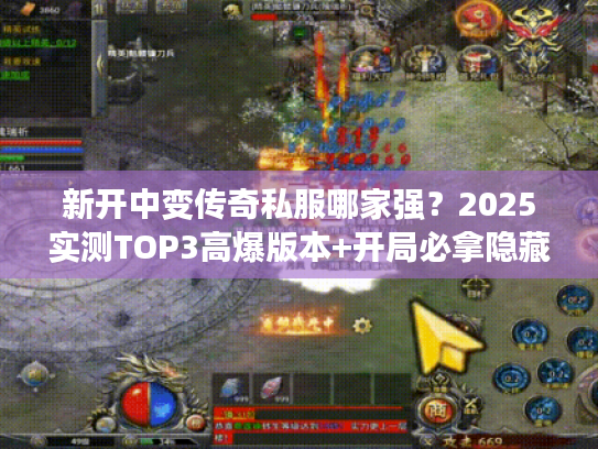 新开中变传奇私服哪家强？2025实测TOP3高爆版本+开局必拿隐藏福利